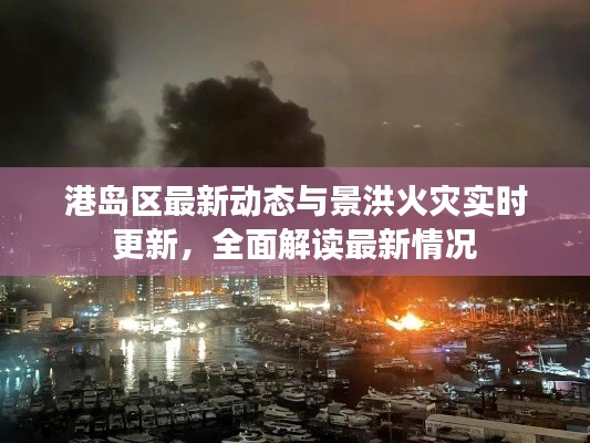 港岛区最新动态与景洪火灾实时更新,全面解读最新情况