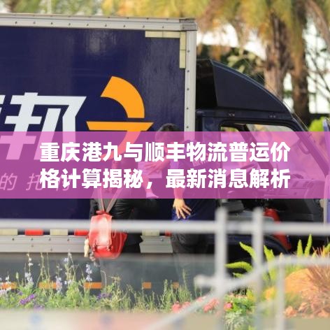 重庆港九与顺丰物流普运价格计算揭秘,最新消息解析报告