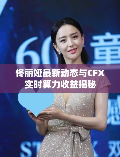 佟丽娅最新动态与CFX实时算力收益揭秘