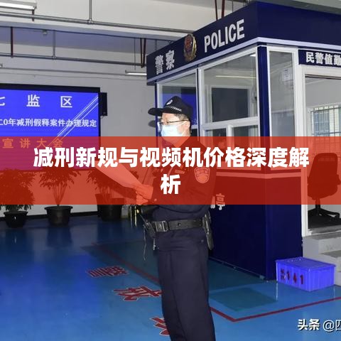 减刑新规与视频机价格深度解析