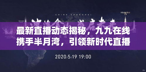 最新直播动态揭秘,九九在线携手半月湾,引领新时代直播风潮实时探索