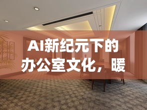 AI新纪元下的办公室文化,暖暖办公室与明星顶配效应