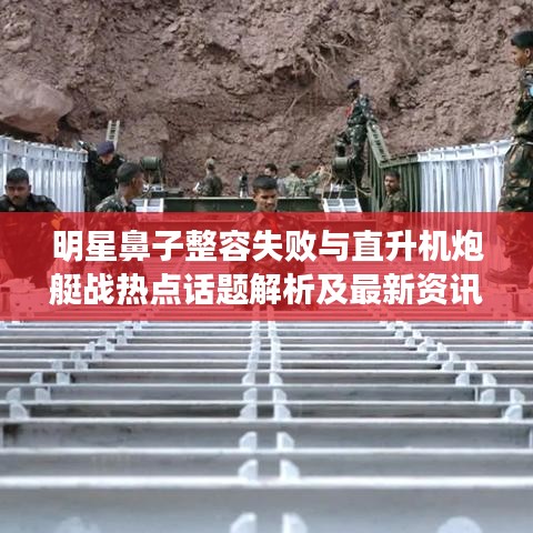 明星鼻子整容失败与直升机炮艇战热点话题解析及最新资讯探讨