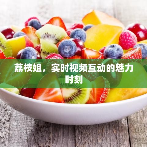 荔枝姐，实时视频互动的魅力时刻