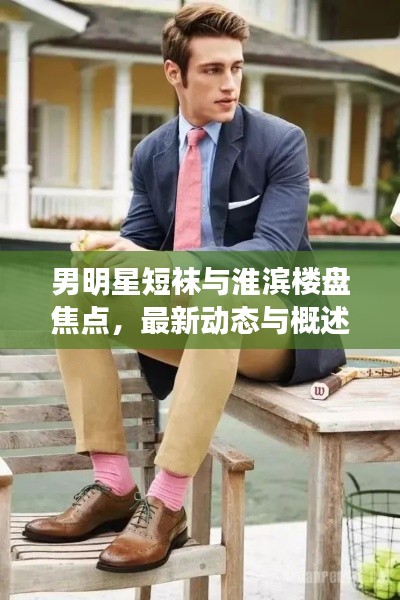 男明星短袜与淮滨楼盘焦点,最新动态与概述