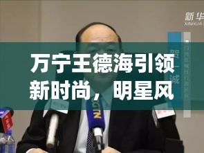 万宁王德海引领新时尚,明星风背心短裤成焦点