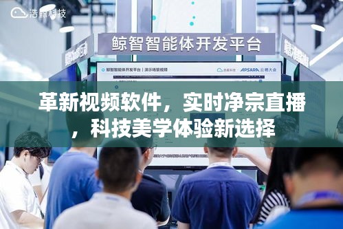 革新视频软件,实时净宗直播,科技美学体验新选择