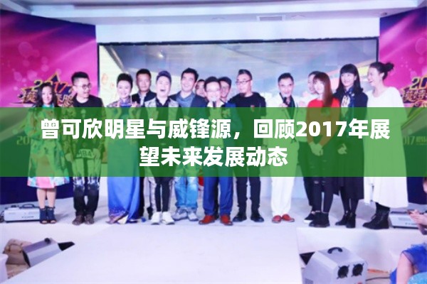 曾可欣明星与威锋源，回顾2017年展望未来发展动态