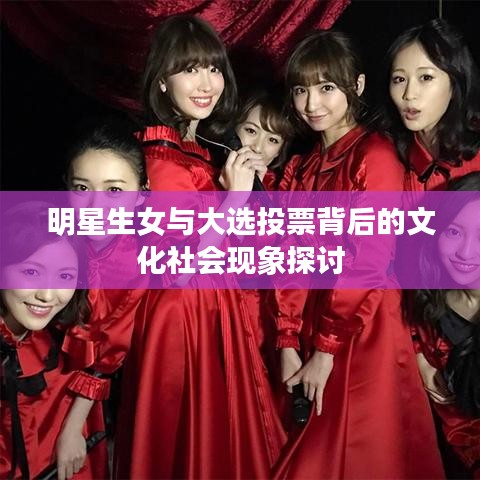 明星生女与大选投票背后的文化社会现象探讨