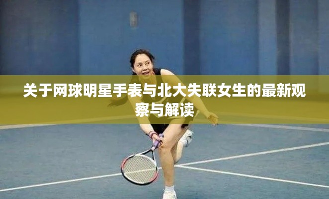 关于网球明星手表与北大失联女生的最新观察与解读