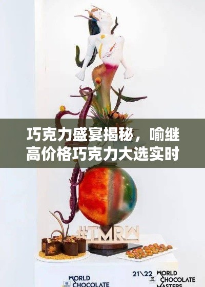 巧克力盛宴揭秘,喻继高价格巧克力大选实时动态探索!