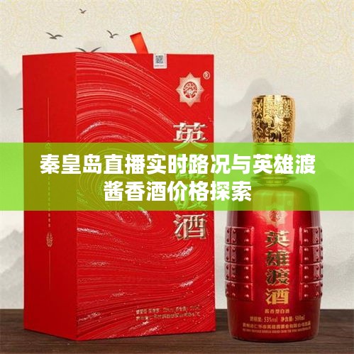 秦皇岛直播实时路况与英雄渡酱香酒价格探索