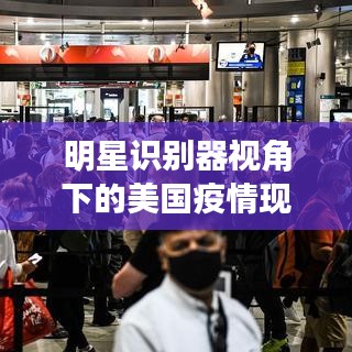 明星识别器视角下的美国疫情现状,最新观察与深度解读
