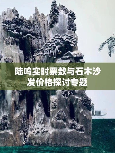 陆鸣实时票数与石木沙发价格探讨专题