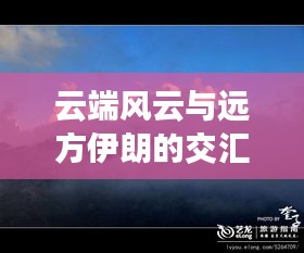 云端风云与远方伊朗的交汇点