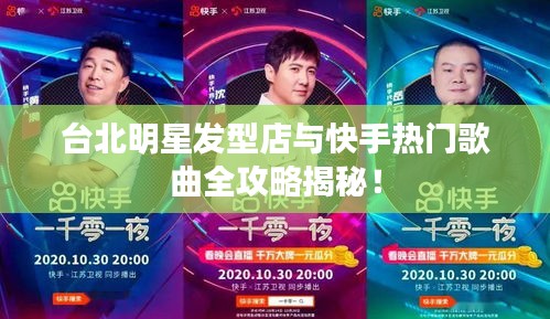 台北明星发型店与快手热门歌曲全攻略揭秘!