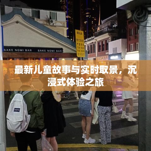 最新儿童故事与实时取景,沉浸式体验之旅