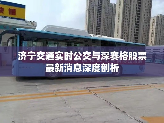 济宁交通实时公交与深赛格股票最新消息深度剖析
