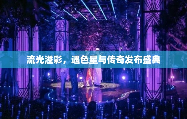 流光溢彩，遇色星与传奇发布盛典