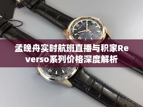 孟晚舟实时航班直播与积家Reverso系列价格深度解析