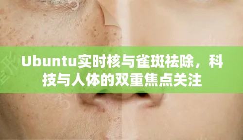 Ubuntu实时核与雀斑祛除，科技与人体的双重焦点关注
