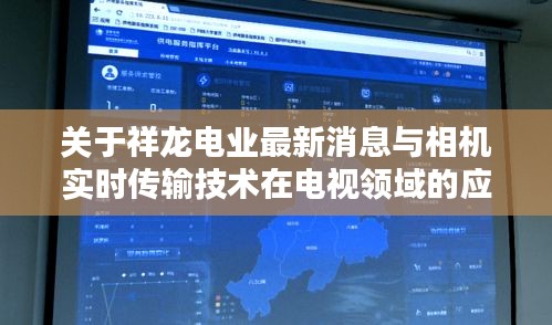 关于祥龙电业最新消息与相机实时传输技术在电视领域的应用解析