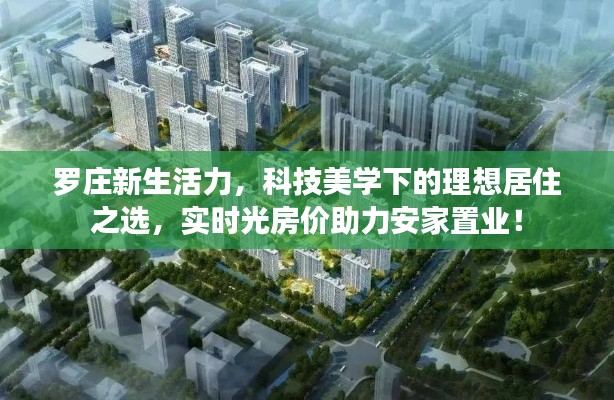 罗庄新生活力,科技美学下的理想居住之选,实时光房价助力安家置业!