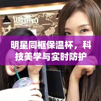 明星同框保温杯,科技美学与实时防护的融合之作