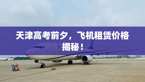 天津高考前夕,飞机租赁价格揭秘!