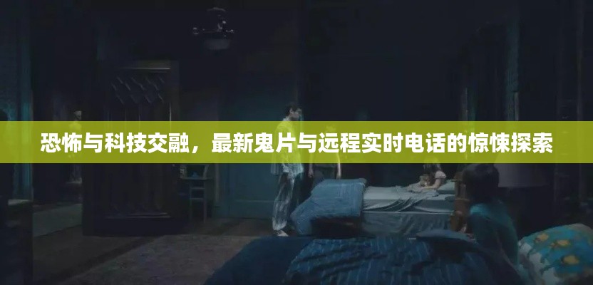 恐怖与科技交融,最新鬼片与远程实时电话的惊悚探索