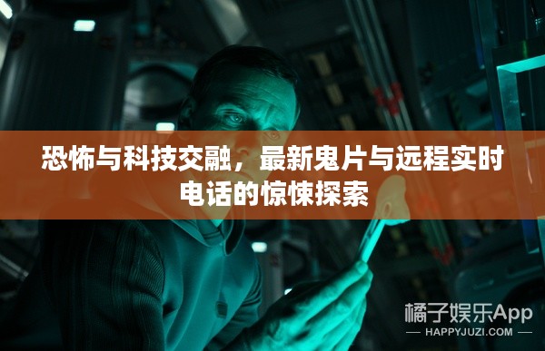 恐怖与科技交融,最新鬼片与远程实时电话的惊悚探索
