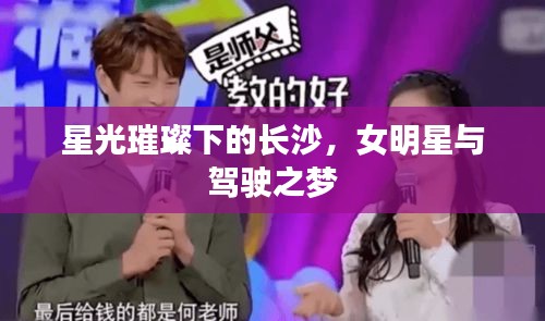 星光璀璨下的长沙,女明星与驾驶之梦