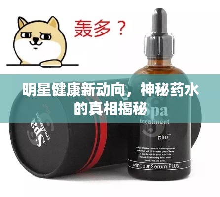 明星健康新动向,神秘药水的真相揭秘