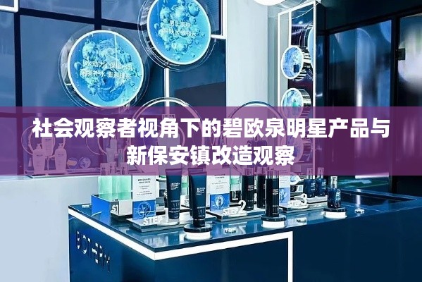 社会观察者视角下的碧欧泉明星产品与新保安镇改造观察
