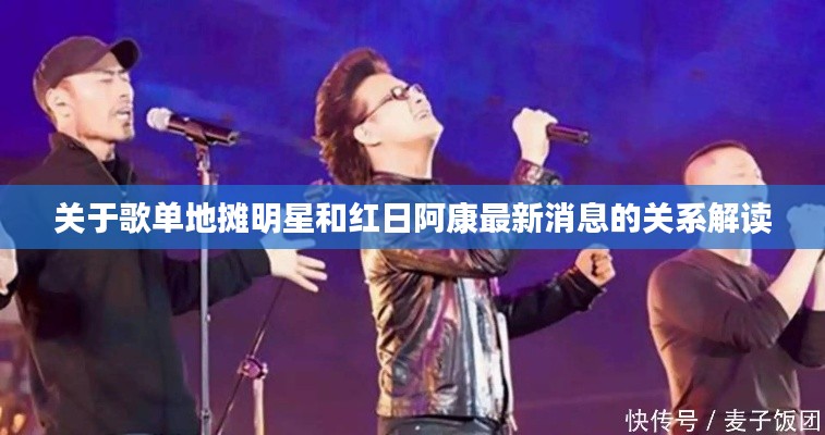 关于歌单地摊明星和红日阿康最新消息的关系解读