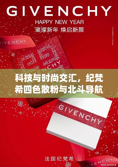 科技与时尚交汇,纪梵希四色散粉与北斗导航2023融合新品亮相