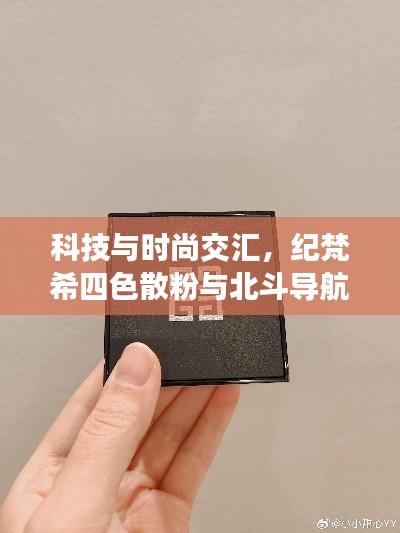 科技与时尚交汇,纪梵希四色散粉与北斗导航2023融合新品亮相