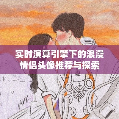 实时演算引擎下的浪漫情侣头像推荐与探索