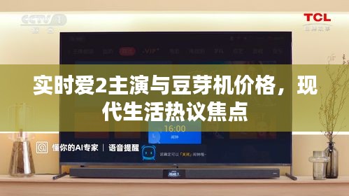 实时爱2主演与豆芽机价格,现代生活热议焦点