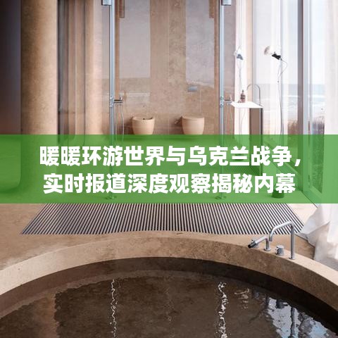 暖暖环游世界与乌克兰战争,实时报道深度观察揭秘内幕