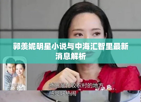 郭羡妮明星小说与中海汇智里最新消息解析