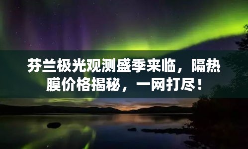 芬兰极光观测盛季来临,隔热膜价格揭秘,一网打尽!