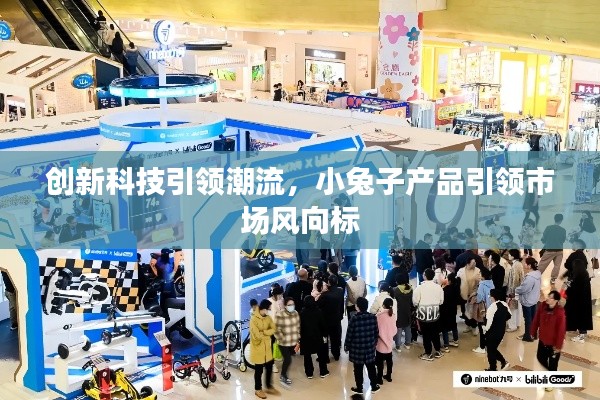 创新科技引领潮流,小兔子产品引领市场风向标