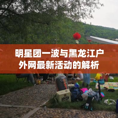明星团一波与黑龙江户外网最新活动的解析