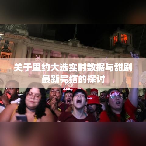 关于里约大选实时数据与甜剧最新完结的探讨