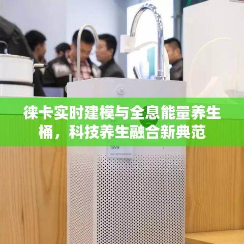 徕卡实时建模与全息能量养生桶，科技养生融合新典范