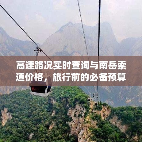 高速路况实时查询与南岳索道价格，旅行前的必备预算与知识指南