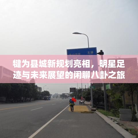 犍为县城新规划亮相，明星足迹与未来展望的闲聊八卦之旅