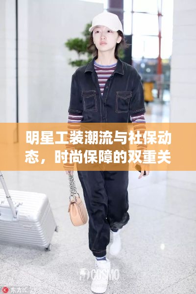 明星工装潮流与社保动态，时尚保障的双重关注