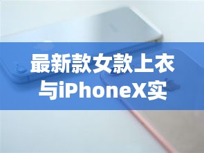 最新款女款上衣与iPhoneX实时售价解析